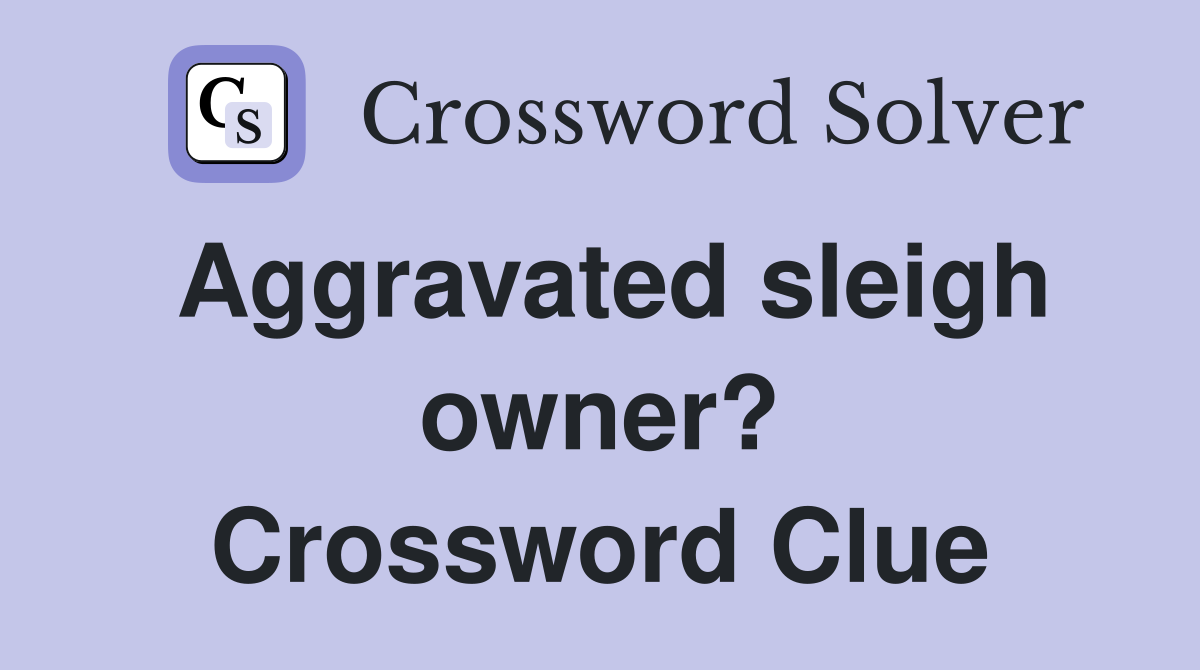 Aggravated sleigh owner? Crossword Clue Answers Crossword Solver
